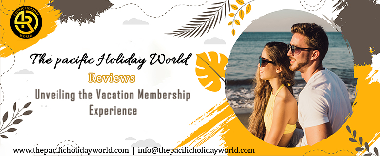 Pacific Holidays World Reviews: Unveiling the Vacation Membership Experience