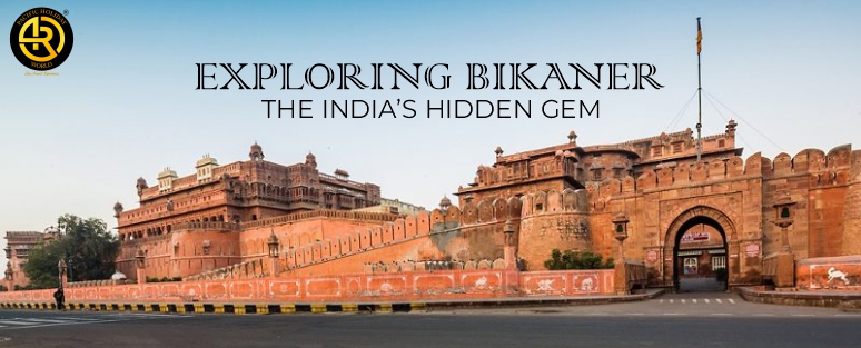 Exploring Bikaner - the India’s Hidden Gem