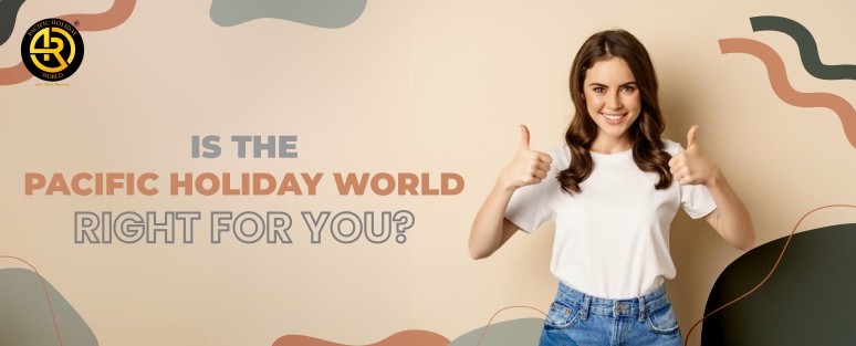 Is the Pacific Holiday World Right for You?
